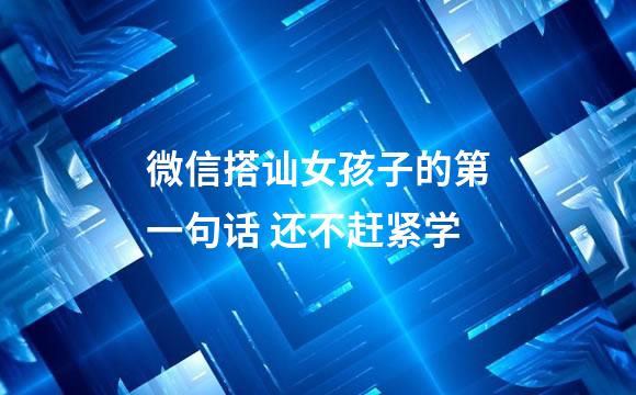 微信搭讪女孩子的第一句话 还不赶紧学